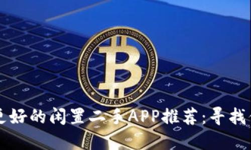 比闲鱼更好的闲置二手APP推荐：寻找你的宝藏