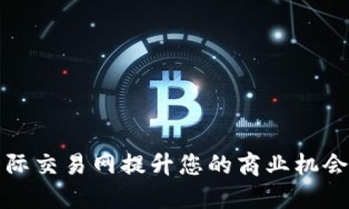 如何利用国际交易网提升您的商业机会与市场拓展