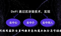 如何利用国际交易网提升