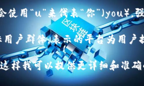 u平台可以指的是多种不同的在线平台或服务，具体取决于上下文。以下是几种常见的“u平台”含义：/u

1. **社交媒体与内容创作平台**：有些社交媒体或内容分享平台可能会用“u”作为名称的一部分，这是为了强调用户（user）参与的重要性。

2. **教育平台**：一些在线教育机构或学习平台可能会使用“u”来代表“你”（you），强调个性化学习体验。

3. **电商平台**：电商平台可能会使用“u”来吸引目标用户群体，表示的平台为用户提供了便利的购物体验。

请您具体说明“u平台”是指哪个领域或者具体的应用，这样我可以提供更详细和准确的信息。