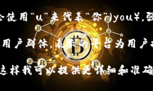 u平台可以指的是多种不同的在线平台或服务，具体取决于上下文。以下是几种常见的“u平台”含义：/u

1. **社交媒体与内容创作平台**：有些社交媒体或内容分享平台可能会用“u”作为名称的一部分，这是为了强调用户（user）参与的重要性。

2. **教育平台**：一些在线教育机构或学习平台可能会使用“u”来代表“你”（you），强调个性化学习体验。

3. **电商平台**：电商平台可能会使用“u”来吸引目标用户群体，表示的平台为用户提供了便利的购物体验。

请您具体说明“u平台”是指哪个领域或者具体的应用，这样我可以提供更详细和准确的信息。