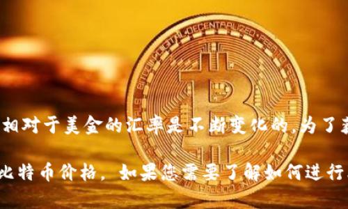 比特币的价格是高度波动的，受到市场供求、投资情绪和政策变化等多种因素的影响。所以，比特币相对于美金的汇率是不断变化的。为了获取最新的比特币美元汇率，您可以参考金融新闻网站、加密货币交易所或使用实时汇率查询工具。

您可以访问一些知名的加密货币交易所，例如Coinbase、Binance或CoinMarketCap，查看最新的比特币价格。 如果您需要了解如何进行比特币投资或相关的市场分析，也可以随时问我！