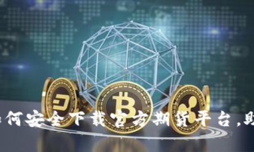 全面解析：如何安全下载官方期货平台，助你轻松交易