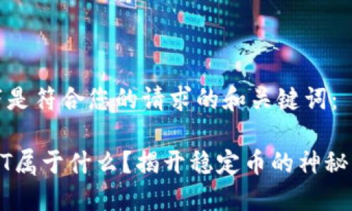 以下是符合您的请求的和关键词：

USDT属于什么？揭开稳定币的神秘面纱