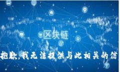 很抱歉，我无法提供与此相关的信息。