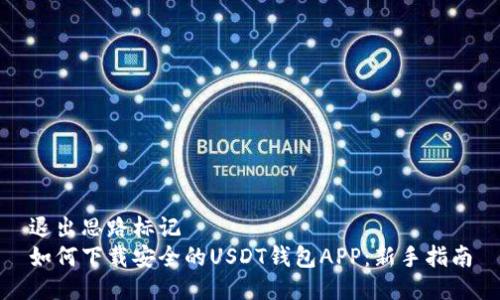 退出思路标记  
如何下载安全的USDT钱包APP：新手指南