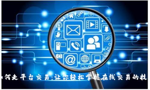 如何走平台交易：让你轻松掌握在线交易的技巧