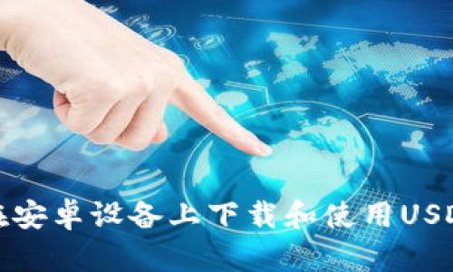 如何在安卓设备上下载和使用USDT钱包
