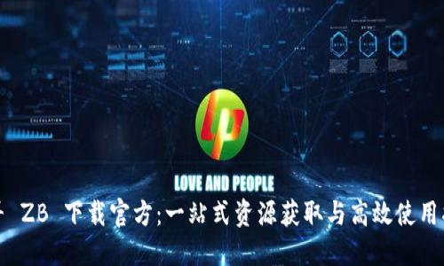 探寻 ZB 下载官方：一站式资源获取与高效使用指南