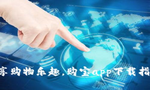 畅享购物乐趣，购宝app下载指南！