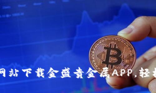 如何在官方网站下载金盛贵金属APP，轻松投资贵金属