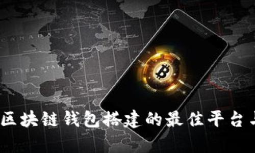 全面解析：区块链钱包搭建的最佳平台与实践指南