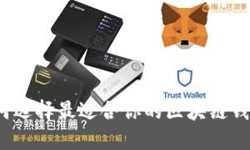如何选择最适合你的区块链钱包？