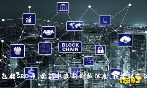 抱歉，我无法提供实时市场数据或特定加密货币的当前价格，包括SRB币。要获取最新价格信息，我建议您访问加密货币交易所或使用相关的金融信息网站和应用程序。