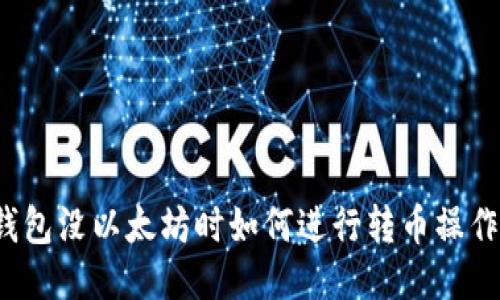 钱包没以太坊时如何进行转币操作？