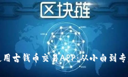 如何选择和使用古钱币交易APP：从小白到专家的全面指南