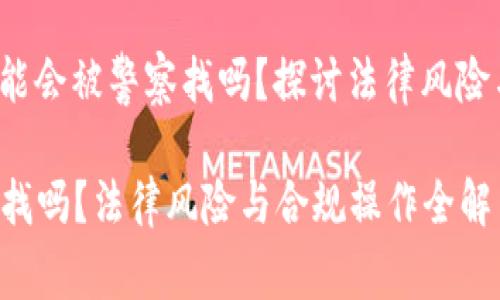 jieguo玩虚拟币可能会被警察找吗？探讨法律风险与合规操作/jieguo

玩虚拟币会被警察找吗？法律风险与合规操作全解