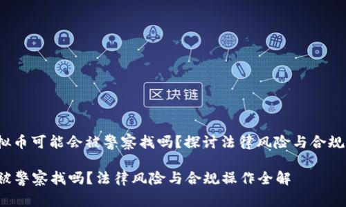 jieguo玩虚拟币可能会被警察找吗？探讨法律风险与合规操作/jieguo

玩虚拟币会被警察找吗？法律风险与合规操作全解