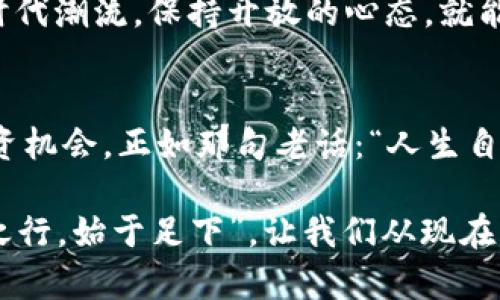 jiaoti虚拟币IQ：如何在数字货币世界中保持竞争力/jiaoti  
虚拟币, IQ, 数字货币, 加密货币/guanjianci

引言
在这个快速发展的科技时代，虚拟币已经成为了一种新的财富风口，其中“IQ”这一代币以其独特的特性吸引了众多投资者的关注。人们常说：“机会总是留给有准备的人。”在虚拟币投资的世界里，掌握关键的知识与策略就显得尤为重要。通过本文，我们将深入探讨虚拟币IQ的背景、运作机制，以及如何在这一市场中保持竞争力。

虚拟币IQ的起源与背景
虚拟币IQ的诞生可以追溯到加密货币的崛起之初。这个市场从比特币开始，逐步演变为今天的千花贺艳，成为投资者眼中的“金矿”。IQ作为新兴的虚拟币，其背后的团队和技术也不断引起业内人士的关注。就像民间流传的谚语所说：“人心齐，泰山移”，IQ的成功并不是偶然，而是团队默契合作的结果。

IQ的技术原理与优势
虚拟币IQ的技术基础源于区块链技术，这为其提供了安全性和透明性。一般来说，公认的区块链技术能有效防止数据篡改，使交易信息更加可靠。IQ的设计初衷是希望能在众多虚拟币中脱颖而出，不仅仅是为投资者提供收益，更是为了构建一个去中心化的经济生态，让每个人都能参与其中，分享经济的红利。

投资虚拟币IQ的风险与回报
如同“见风使舵”的道理，投资虚拟币IQ也充满了机遇与挑战。虚拟货币市场的波动性极大，价格的涨跌常常让投资者感到无所适从。而对于初入此门者，了解潜在风险与回报尤为重要。例如，如果你在市场低迷时买入，待市场回暖时出售，将可能获得可观的收益；反之，投资失误也可能导致损失。因此，制定合理的投资策略，保持警惕是每一位投资者必须牢记的准则。

如何参与IQ的交易与使用
想要参与IQ的交易，首先需要找到合适的交易所。迄今为止，多个主流的加密货币交易平台都已经支持IQ的交易，包括一些本地化的平台，旨在为用户提供优质的交易体验。“行行出状元”，只要你努力学习，掌握交易技巧，定能在这个市场中占据一席之地。

交易IQ后，用户不仅可以将其作为投资工具，还可以在某些商城和平台上直接使用。这样一来，IQ不仅是虚拟资产，还是现实生活中可以流通的“硬通货”。

社群与生态系统
在虚拟币的世界里，社群的力量不可忽视。IQ的支持者们组成了一个活跃的社群，用户们可以在这里分享经验、交流信息和了解最新动态。正如古话所言：“三个臭皮匠，顶个诸葛亮”，集结社区的智慧，能让每一位持币者在投资的过程中受益匪浅。

未来展望与趋势
随着技术的发展，虚拟币IQ所面临的机遇也在不断增加。许多专家认为，未来将有越来越多的应用场景出现，例如在游戏、金融、物流等领域的广泛应用。只要我们紧随时代潮流，保持开放的心态，就能在这场虚拟货币的革命中抓住机遇，实现财富增值。

结语
虚拟币IQ的发展强调了数字货币逐渐成为主流金融产品的趋势。在这一过程中，我们不仅要抱有投资的兴趣，更需要仔细研究相关知识，了解市场变化，创造更多的投资机会。正如那句老话：“人生自古谁无死，留取丹心照汗青”，在虚拟币的投资中，那份热情与坚韧必将引领我们走向成功的彼岸。

总之，不论你是虚拟币的新手还是老手，IQ的探索之旅都值得你深入参与。保持耐心与坚持，以适当的策略去应对市场的波动，未来或许会给你意想不到的惊喜。“千里之行，始于足下”，让我们从现在开始，走上属于自己的投资之路！