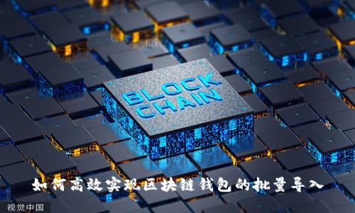 如何高效实现区块链钱包的批量导入