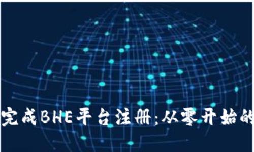 如何顺利完成BHE平台注册：从零开始的详细指南