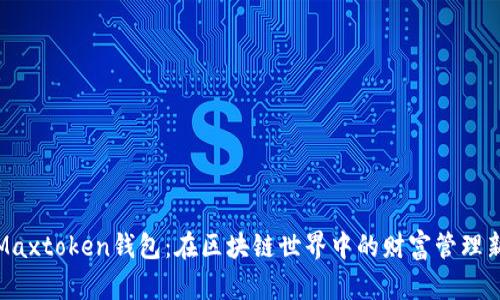 探索Maxtoken钱包：在区块链世界中的财富管理新篇章