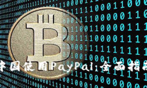 如何在中国使用PayPal：全面指南与技巧