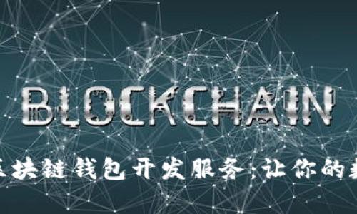 如何选择好评的区块链钱包开发服务：让你的数字资产保驾护航