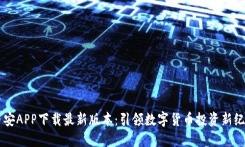 币安APP下载最新版本：引领数字货币投资新纪元