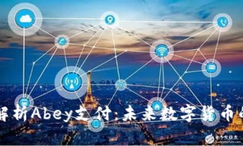 全面解析Abey支付：未来数字货币的新星