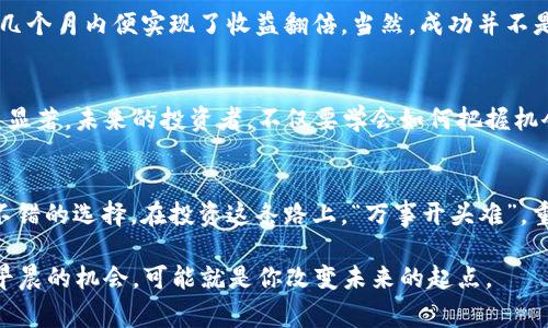   “投资之路：USDT钱包挖矿的内幕与技巧” / 
 guanjianci USDT, 钱包, 挖矿, 投资 /guanjianci 

一、什么是USDT钱包挖矿？
在加密货币投资的蓝海中，USDT（泰达币）作为一种稳定币，凭借其与美元1：1的稳定性，吸引了越来越多的投资者。而USDT钱包挖矿则是一种通过持有USDT，在特定平台上参与挖矿活动从而获取收益的方式。这种创新机制使得不少投资者能够在稳定的基础上，获取一定的被动收入。

二、为什么选择USDT钱包挖矿？
在投资的世界里，风险与收益并存。相比于其他波动较大的加密货币，USDT的稳定性让许多人愿意将其作为资产配置的一部分。正所谓“高风险高收益，低风险低收益”，选择USDT钱包挖矿，就相当于选择了一条相对安全的投资路径。通过USDT钱包挖矿，你不仅可以保证本金的安全，还可以在此基础上获取一些额外的收益。

三、USDT钱包挖矿的工作原理
USDT钱包挖矿通常是通过去中心化金融（DeFi）平台实现的。简单来说，投资者可以将自己的USDT存入这些平台的智能合约中，待一定时间后，平台则会根据你的持币量和持有时间，给你相应的收益。这种方式充分利用了区块链技术的透明性与安全性，使得每一笔交易都可追踪、可验证。

四、如何选择合适的USDT钱包？
选择USDT钱包时，要考虑多个因素。一方面，你需要关注钱包的安全性，确保自己的资产不会遭到黑客攻击；另一方面，交易费、用户体验以及平台的信誉度也是重要的考量标准。“磨刀不误砍柴工”，选择一个合适的钱包，能够事半功倍。

五、USDT钱包挖矿的收益与风险
在任何投资中，收益与风险总是如影随形。USDT钱包挖矿虽然相对安全，但仍然存在一定的风险。例如，若选择的平台出现问题，或者市场发生剧烈波动，都会影响你的收益。投资者应当量入为出，保持清醒的头脑，谨慎作出决策。

六、USDT钱包挖矿的技巧
俗话说：“机会总是留给有准备的人”。在USDT钱包挖矿的过程中，投资者可以采取一些策略，例如：“不把所有的鸡蛋放在一个篮子里”，分散投资，以降低风险。此外，定期评估自己的投资组合，以及关注市场动态，都是非常重要的。

七、成功的案例分享
在这个充满机遇和挑战的加密货币世界，成就斐然的案例不胜枚举。例如，有些投资者通过合理配置资产、积极参与USDT钱包挖矿，在短短几个月内便实现了收益翻倍。当然，成功并不是偶然，背后是他们对市场的深入研究和坚持不懈的努力。

八、未来展望：USDT钱包挖矿的发展方向
展望未来，USDT钱包挖矿的发展势头依旧强劲。随着DeFi生态的不断完善，更多的应用场景会不断浮现，USDT作为稳定币的角色，也会日益显著。未来的投资者，不仅要学会如何把握机会，还需要具备敏锐的市场洞察力与判断力。

九、结语：勇于探索，善于投资
在这个快速变化的时代，投资的方式多种多样。USDT钱包挖矿作为一种新的投资途径，或许并不是每个人都适合，但它为我们提供了一个不错的选择。在投资这条路上，“万事开头难”，重要的是保持对市场的热情与敬畏，勇于探索，善于投资，以应对未来的各种挑战。

总之，无论你是投资新手，还是老手，都希望本文能够为你在USDT钱包挖矿的旅程中，提供一些启发和帮助。记住：“一日之计在于晨”，抓住早晨的机会，可能就是你改变未来的起点。