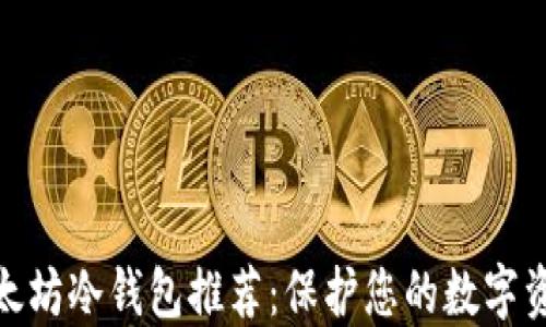 
最佳以太坊冷钱包推荐：保护您的数字资产安全