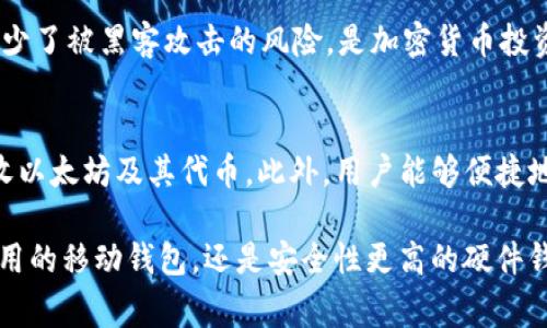 以太坊（Ethereum）是一种去中心化的平台，用户可以在其上创建和使用智能合约。为了存储以太坊及其代币（如ERC-20代币），用户需要使用数字钱包。以下是一些常见的以太坊钱包名称：

1. MetaMask
MetaMask 是最流行的以太坊钱包之一，作为浏览器扩展和移动应用程序使用。它允许用户方便地与以太坊区块链和去中心化应用（dApps）进行交互。用户可以通过简单的界面管理其以太坊资产，并参与交易。

2. Trust Wallet
Trust Wallet 是由币安支持的官方移动钱包，支持以太坊及其所有代币。它的界面友好，安全性高，并允许用户直接进行交易和购买加密货币。

3. MyEtherWallet
MyEtherWallet（MEW）是一种开源的以太坊钱包，用户可以通过浏览器访问。它允许用户生成自己的钱包并控制私钥，适合对安全有较高要求的用户。

4. Ledger Nano S/X
Ledger 是一种硬件钱包，用于安全存储以太坊及其他加密货币。它提供离线存储，减少了被黑客攻击的风险，是加密货币投资者的理想选择。

5. Coinbase Wallet
Coinbase Wallet 是 Coinbase 交易所提供的数字钱包，允许用户存储、发送和接收以太坊及其代币。此外，用户能够便捷地访问去中心化应用。

这些钱包各有特点，用户可以根据自己的需求选择合适的以太坊钱包。无论是简单易用的移动钱包，还是安全性更高的硬件钱包，每种选择都有其独特的优势。