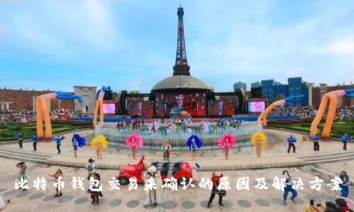 比特币钱包交易未确认的原因及解决方案