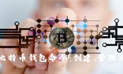 全面解析比特币钱包命令：创建、管理与安全技巧