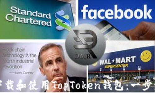 
如何下载和使用TopToken钱包：一步步指南