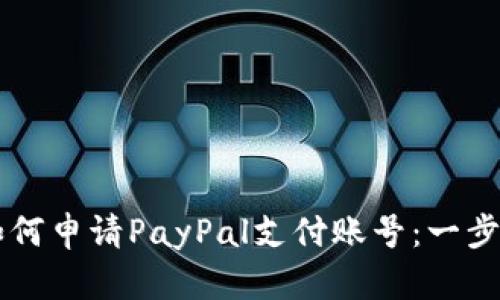 中国用户如何申请PayPal支付账号：一步步详细指南