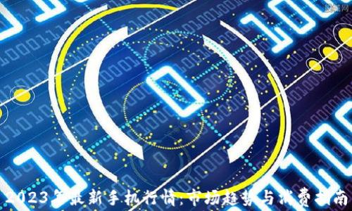 
2023年最新手机行情：市场趋势与消费指南