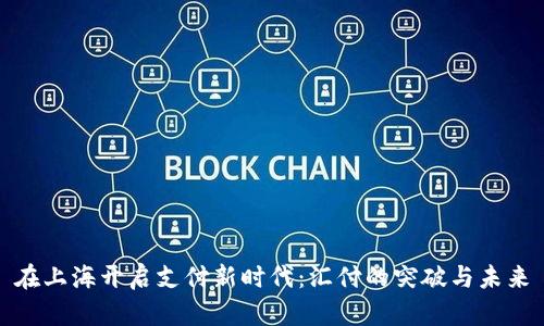 在上海开启支付新时代：汇付的突破与未来