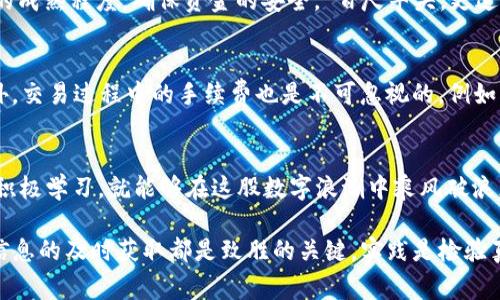 澳门哪里能换USDT？全面解析澳门数字货币兑换途径
USDT, 澳门, 数字货币, 兑换/guanjianci

一、引言：数字货币在澳门的崛起
近年来，数字货币的兴起犹如春潮涌动，逐渐渗透到我们的日常生活中。在澳门这座充满活力的城市，越来越多的人开始关注USDT（泰达币）等数字货币的应用与兑换。我们常说“水能载舟，亦能覆舟”，同样，数字货币的繁荣与否也与市场环境息息相关。本文将为你全面解析在澳门如何方便地兑换USDT，助你在这座城市的小道与大街中游刃有余。

二、USDT的基本概念与优势
首先，了解USDT这一数字货币非常重要。USDT是一种基于区块链技术的稳定币，旨在实现与美元的1:1挂钩，使得其价值波动相对较小，适合用于日常交易或投资。在诸如“时不待我”的社会节奏中，USDT提供了极大的便利性，因其可以在多种平台间迅速转移，几乎实时到账，真正实现了“买卖两相宜”。

三、澳门的数字货币环境
澳门作为一个开放的地区，其金融环境在一定程度上也较为宽松。虽然这里的数字货币市场相较于一些大都市仍显得小巧，但随着居民和游客对数字货币的需求逐渐增加，这里也逐渐出现了越来越多的交易平台。

四、澳门换USDT的主要途径
在澳门，换取USDT的途径主要有以下几种：

h41. 数字货币交易所/h4
面对面或线上平台交易所是最常见的方式之一。在澳门，你可以通过一些知名的数字货币交易所来完成。在这里，需留意交易所的声誉和用户评价，有些交易所可能存在充值难、提现慢等问题。“一失足成千古恨”，选择合适的平台至关重要。

h42. ATM机取款/h4
澳门部分地区甚至引入了数字货币ATM机，你只需通过这些ATM机，就能快速将你的法币转换成USDT或其他数字货币。“细水长流”的投资理念在这里同样适用，利用这些便利的设备，尽量把握投资机会。

h43. 本地交易平台或群组/h4
除了交易所，也可以尝试一些本地的交易平台或社交平台群组，通过与他人直接交易。这种方法的好处是灵活且通常汇率较为优惠，但一定要注意交易的安全性和对方的信用。“人心不足蛇吞象”，在交易时一定要保持警惕。

h44. 钱包应用程序/h4
使用一些钱包应用程序也是一种便利的方法。用户可以在应用上直接进行法币兑换、更换为USDT。虽然较为便捷，但依旧要考虑应用的安全性和操作的成熟程度，确保资金的安全。“百尺竿头，更进一步”，保持对新技术的学习，才可以更好地守护自己的资产。

五、汇率、手续费及注意事项
在澳门兑换USDT时，汇率和手续费是比较重要的考量因素。不同平台可能会提供不同的汇率，因此在兑换之前，要做好功课，寻找最优的交易机会。此外，交易过程中的手续费也是不可忽视的，例如有的平台在提现时会收取额外的费用。“不怕慢，就怕站”，在选择时要仔细比对，不要选择那些看似免费的平台，最终却因隐性费用造成损失。

六、总结：澳门的数字货币未来
总的来说，在澳门，兑换USDT的方法多种多样，未来数字货币似乎会与我们的生活更加紧密地结合。“海阔凭鱼跃，天高任鸟飞”，只要我们能把握时机，积极学习，就能够在这股数字浪潮中乘风破浪。

希望通过这篇文章，你能更清晰地了解澳门的数字货币兑换环境与途径，帮助你在这里铺平道路。记住，“早知今日，何必当初”，不论是投资还是消费，信息的及时获取都是致胜的关键。实践是检验真理的唯一标准，相信在这个快速变换的市场里，你也能乘着数字货币的东风，扬帆起航。