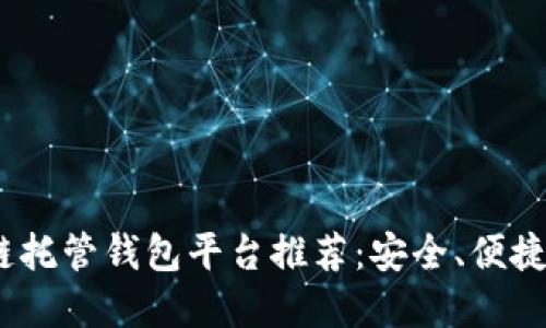 2023年区块链托管钱包平台推荐：安全、便捷的一站式选择