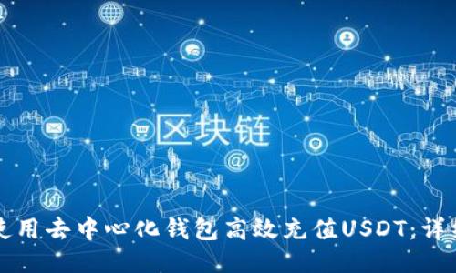 如何使用去中心化钱包高效充值USDT：详细指南