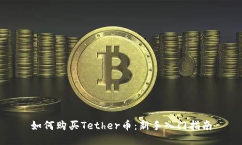 如何购买Tether币：新手入门指南