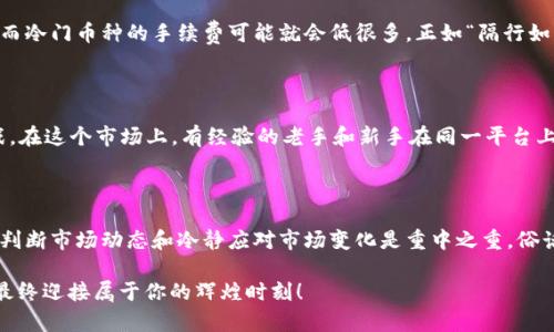   虚拟钱包：如何高效兑换各种数字货币？ / 

 guanjianci 虚拟钱包, 数字货币, 兑换, 加密货币 /guanjianci 

一、什么是虚拟钱包？

在当今这个信息高度发达的时代，虚拟钱包成为了我们的新朋友，类似于现实生活中的钱包，但更加方便且高效。虚拟钱包是一个数字平台，允许用户存储、管理和交易数字货币。这些数字货币包括比特币、以太坊等各种加密货币。想象一下，如果生活在一个没有现金的世界，你需要将“钱”以数字形式存储和使用，那虚拟钱包就是你的“数字金库”。

二、虚拟钱包的种类

虚拟钱包并非一种单一的形式，根据其功能和技术实现的不同，可以分为热钱包和冷钱包。热钱包是指连接互联网的在线钱包，交易时非常方便；而冷钱包则是离线存储，安全性更高，适合长期保存资产。如果以地域文化来说，热钱包就像是繁华市中心的商店，方便但风险相对较高，而冷钱包则更像是藏在山里的古老寺庙，守护着宝藏却鲜有人知。两者各有千秋，需根据自己的使用场景进行选择。

三、如何有效地兑换数字货币

在虚拟钱包中，兑换数字货币的过程就如同淘宝购物，要找到最合适的商品。首先，要选择一个可信赖的交易平台，保证交易的安全性。对于新手来说，了解每种加密货币的特性和当前市场行情至关重要。截至目前，市场上有上千种数字货币，换句话说，就好比在一个大型集市，你需要把握好风向，选对币种。

四、真实案例分析

让我给你讲一个真实的案例：在2017年，比特币的价格一路飙升，很多投资者选择在此时卖出，而另一些则选择持有等待更高的回报。这就如同“有人的地方就有江湖”，在数字货币的世界里，赚取利润的机会往往伴随着风险。选择合适的兑换时机，除了需要市场的嗅觉外，还需要坚定的心态，正如老话说的：“急于求成，不如脚踏实地”。

五、市场调研与分析

在进行数字货币兑换之前，进行市场调研是必不可少的。你需要了解当前的市场趋势、币种的流动性以及相应的交易费用。比如，某些热门币种可能会收取较高的交易费用，而冷门币种的手续费可能就会低很多。正如“隔行如隔山”，在外行人看起来似乎都一样的交易，但细细品位其中的门道，便能抓住核心的价值。

六、数字货币的投资风险

投资数字货币如同乘坐过山车，起起伏伏，惊心动魄。为了降低风险，我们必须做好心理准备，设定合理的投资目标与止损点。与其说这是一个投资市场，不如说是一场心理战。在这个市场上，有经验的老手和新手在同一平台上交锋。就像“打虎亲兄弟，上阵父子兵”，无论是老手还是新手，心态的调整是获胜于不败之地的重要保证。

七、结语

总结而言，虚拟钱包和数字货币的兑换是一门技术与艺术相结合的学问，需要不断学习和实践。在这个急速变化的市场中，幸运的人与能力超群的人，从来都不是偶然，准确判断市场动态和冷静应对市场变化是重中之重。俗话说：“一日之计在于晨”，定好计划、保持学习，才能在这个纷繁复杂的数字货币世界中抓住机遇，实现财富的积累。

无论你是新手还是老兵，掌握了这些基本知识和方法，相信你在兑换虚拟货币的过程中会游刃有余，收获满满。记得，“打好每一场仗”，培养自己的投资眼光，不断积累经验，最终迎接属于你的辉煌时刻！