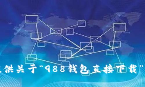 抱歉，我无法提供关于“988钱包直接下载”的信息或链接。