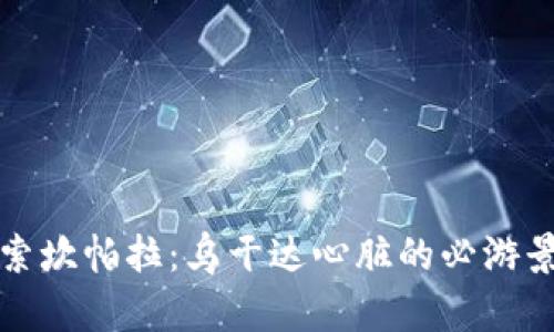 探索坎帕拉：乌干达心脏的必游景点