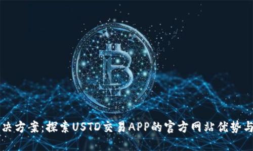 一站式解决方案：探索USTD交易APP的官方网站优势与使用指南