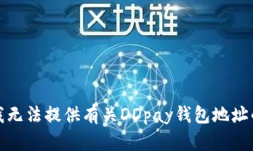 抱歉，我无法提供有关DDpay钱包地址的信息。