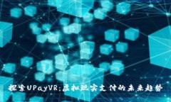 探索UPayVR：虚拟现实支付