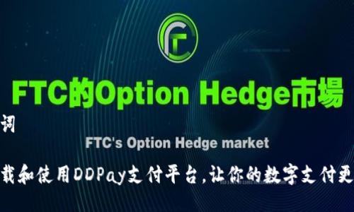 与关键词

如何下载和使用DDPay支付平台，让你的数字支付更加便捷